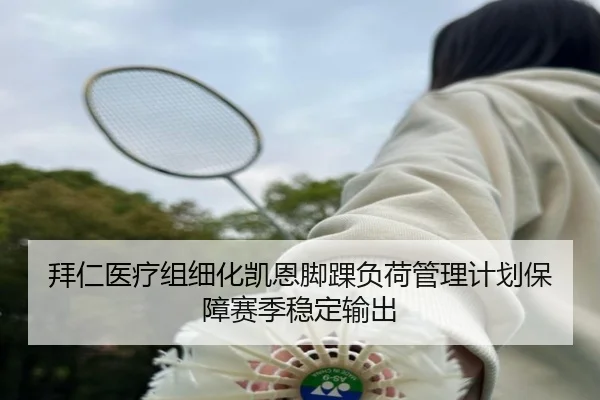 拜仁医疗组细化凯恩脚踝负荷管理计划保障赛季稳定输出