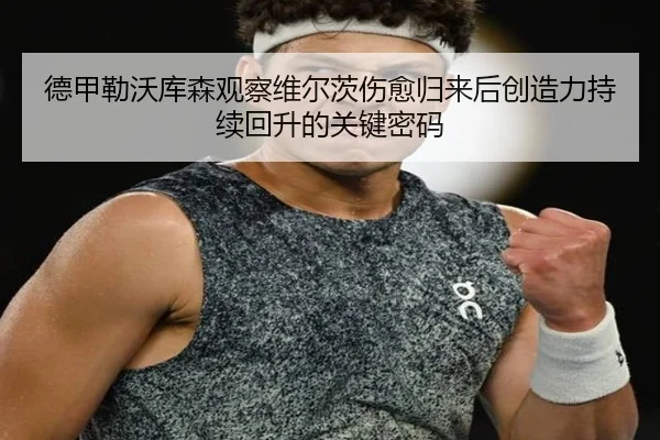 德甲勒沃库森观察维尔茨伤愈归来后创造力持续回升的关键密码
