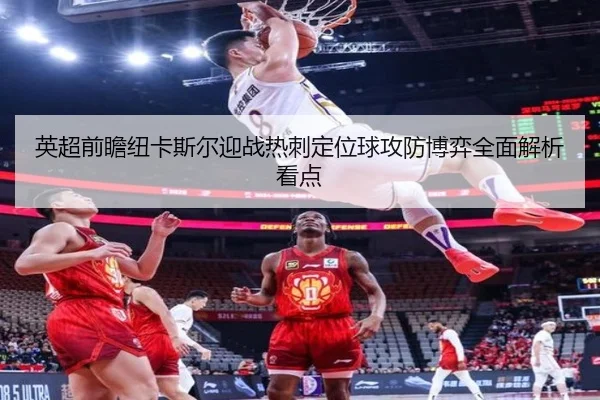英超前瞻纽卡斯尔迎战热刺定位球攻防博弈全面解析看点