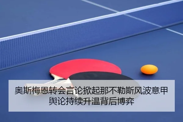奥斯梅恩转会言论掀起那不勒斯风波意甲舆论持续升温背后博弈