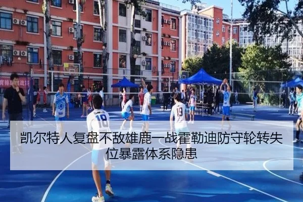 凯尔特人复盘不敌雄鹿一战霍勒迪防守轮转失位暴露体系隐患